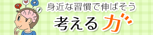 身近な習慣で伸ばそう 考える力