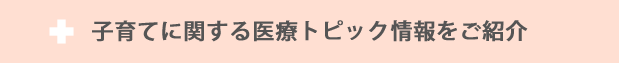 子育てに関する医療トピック情報をご紹介