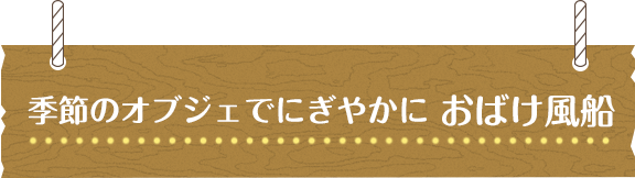 季節のオブジェでにぎやかに おばけ風船