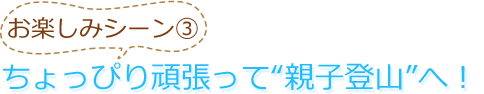 お楽しみシーン3　ちょっぴり頑張って”親子登山”へ！