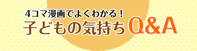 4コマ漫画でよくわかる！子どもの気持ちQ＆A