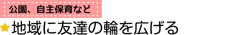 公園、自主保育など　地域に友達の輪を広げる