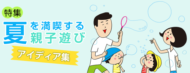 特集：夏を満喫する親子遊び　アイディア集