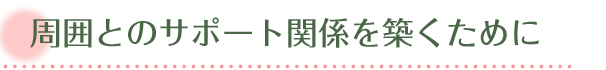 周囲とのサポート関係を築くために