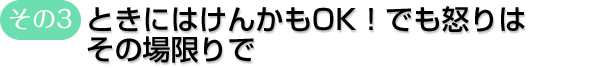 その3　ときにはけんかもOK！でも怒りはその場限りで