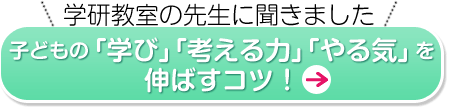 学研教室の先生に聞きました　子どもの「学び」「考える力」「やる気」を伸ばすコツ！