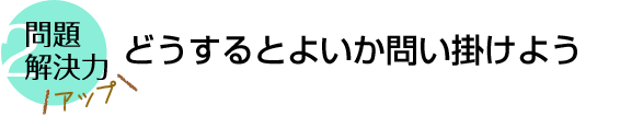 どうするとよいか問い掛けよう