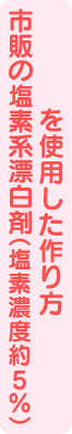 市販の塩素系漂白剤（塩素濃度約5％）を使用した作り方