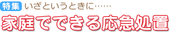 特集：家庭でできる応急処置