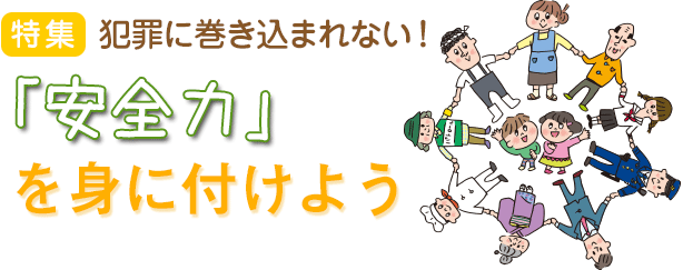 特集：犯罪に巻き込まれない！「安全力」を身に付けよう